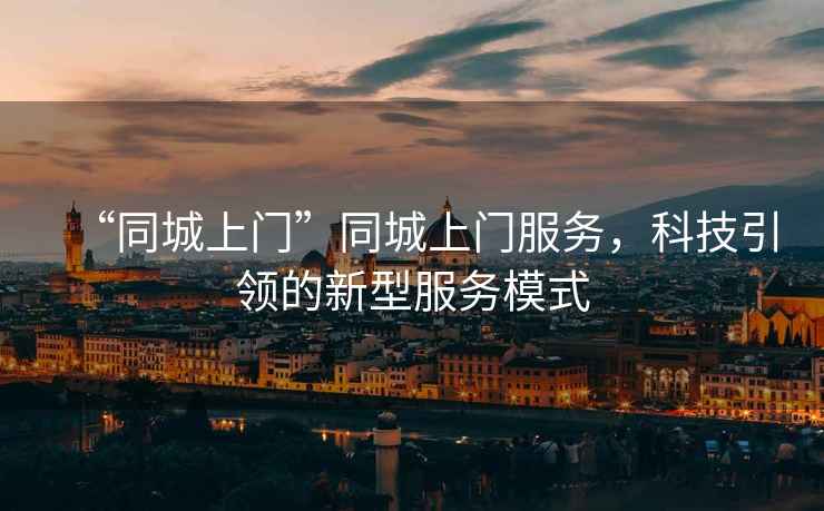 “同城上門(mén)”同城上門(mén)服務(wù)，科技引領(lǐng)的新型服務(wù)模式