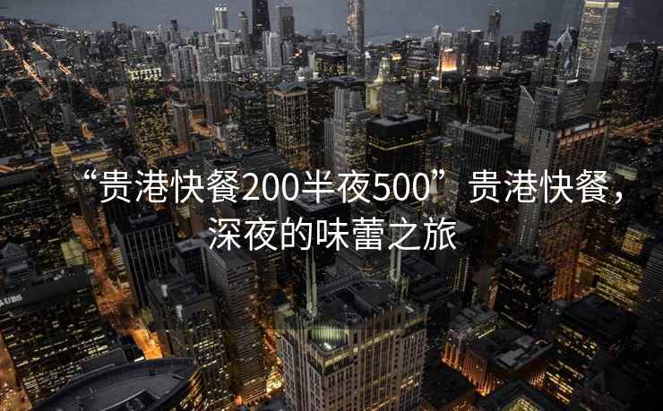 “貴港快餐200半夜500”貴港快餐，深夜的味蕾之旅