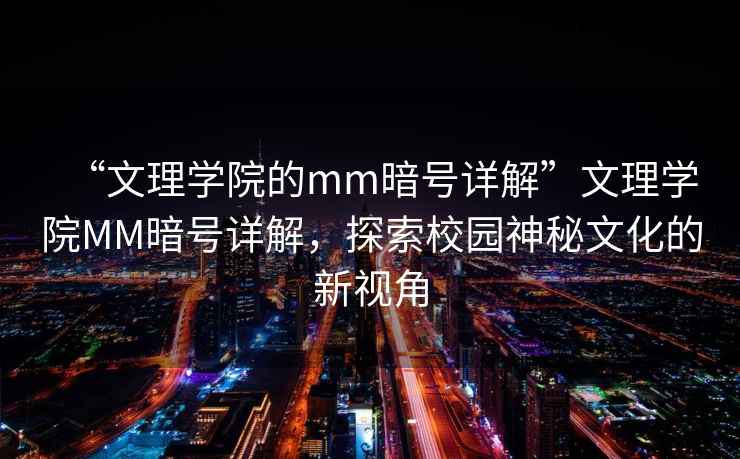 “文理學(xué)院的mm暗號詳解”文理學(xué)院MM暗號詳解，探索校園神秘文化的新視角