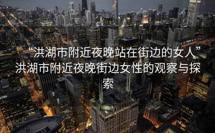 “洪湖市附近夜晚站在街邊的女人”洪湖市附近夜晚街邊女性的觀(guān)察與探索