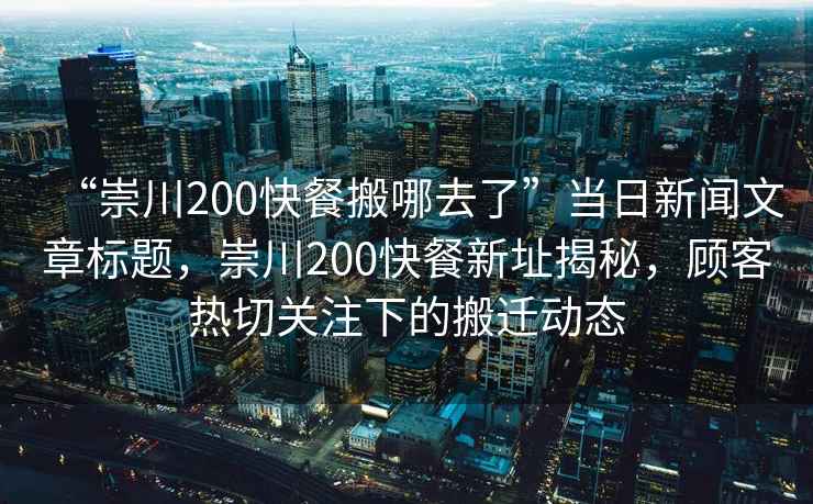 “崇川200快餐搬哪去了”當日新聞文章標題，崇川200快餐新址揭秘，顧客熱切關(guān)注下的搬遷動(dòng)態(tài)
