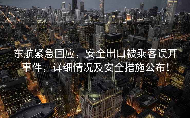 東航緊急回應，安全出口被乘客誤開(kāi)事件，詳細情況及安全措施公布！