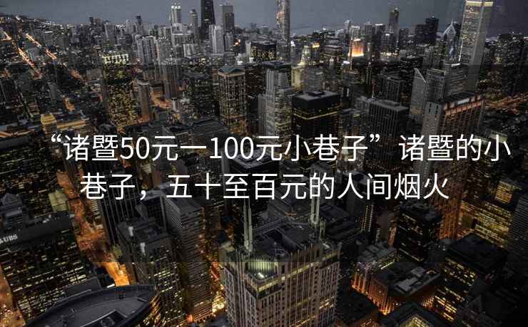 “諸暨50元一100元小巷子”諸暨的小巷子，五十至百元的人間煙火