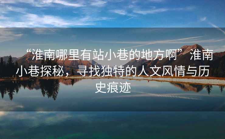 “淮南哪里有站小巷的地方啊”淮南小巷探秘，尋找獨特的人文風(fēng)情與歷史痕跡