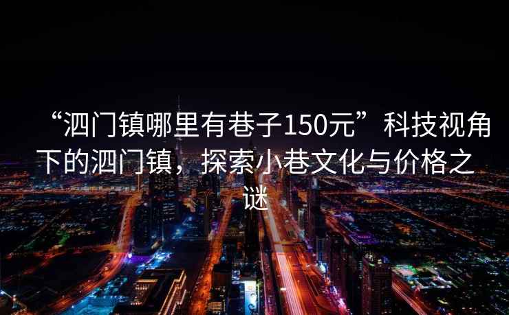 “泗門(mén)鎮哪里有巷子150元”科技視角下的泗門(mén)鎮，探索小巷文化與價(jià)格之謎