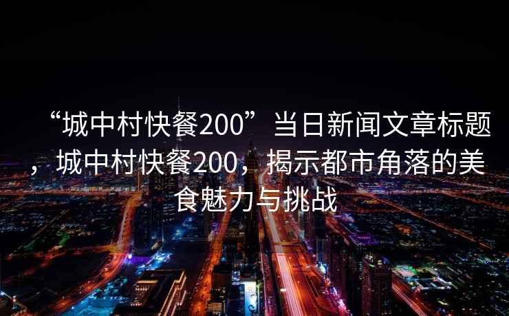 “城中村快餐200”當日新聞文章標題，城中村快餐200，揭示都市角落的美食魅力與挑戰