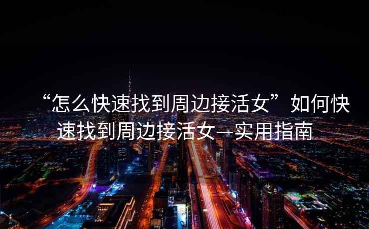 “怎么快速找到周邊接活女”如何快速找到周邊接活女—實(shí)用指南