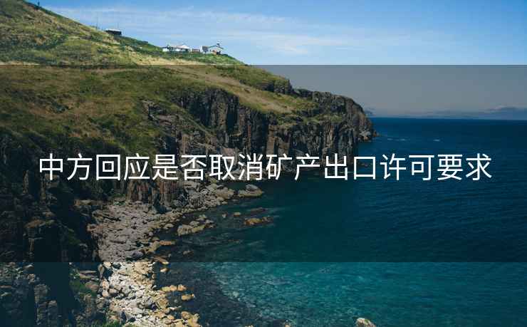 中方回應是否取消礦產(chǎn)出口許可要求