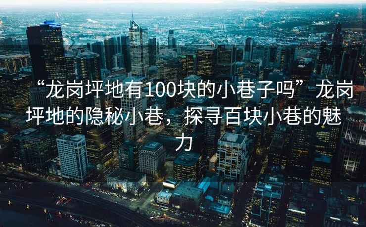 “龍崗坪地有100塊的小巷子嗎”龍崗坪地的隱秘小巷，探尋百塊小巷的魅力