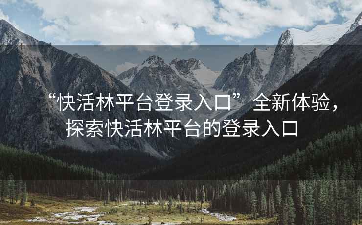 “快活林平臺登錄入口”全新體驗，探索快活林平臺的登錄入口