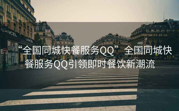“全國同城快餐服務(wù)QQ”全國同城快餐服務(wù)QQ引領(lǐng)即時(shí)餐飲新潮流
