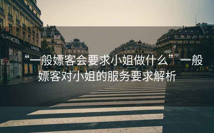 “一般嫖客會(huì )要求小姐做什么”一般嫖客對小姐的服務(wù)要求解析