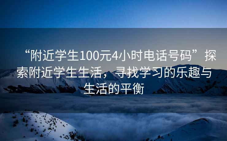 “附近學(xué)生100元4小時(shí)電話(huà)號碼”探索附近學(xué)生生活，尋找學(xué)習的樂(lè )趣與生活的平衡
