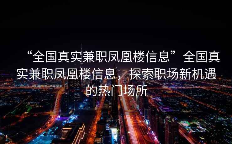 “全國真實(shí)兼職鳳凰樓信息”全國真實(shí)兼職鳳凰樓信息，探索職場(chǎng)新機遇的熱門(mén)場(chǎng)所