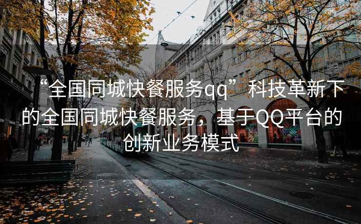 “全國同城快餐服務(wù)qq”科技革新下的全國同城快餐服務(wù)，基于QQ平臺的創(chuàng  )新業(yè)務(wù)模式