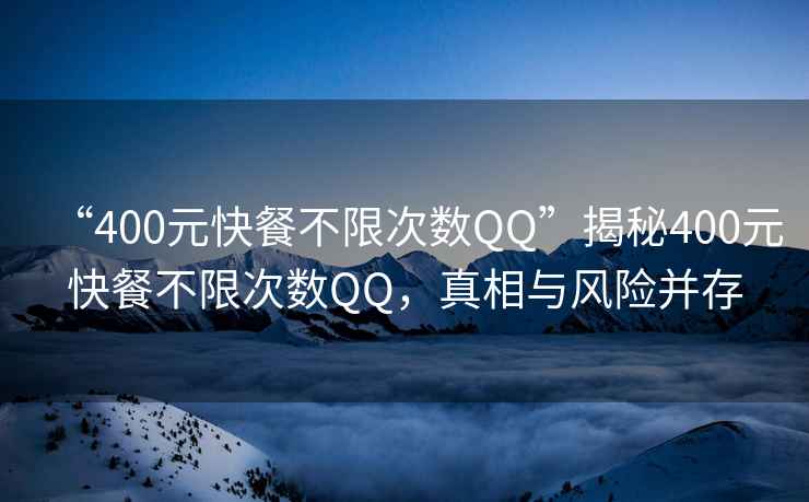 “400元快餐不限次數QQ”揭秘400元快餐不限次數QQ，真相與風(fēng)險并存