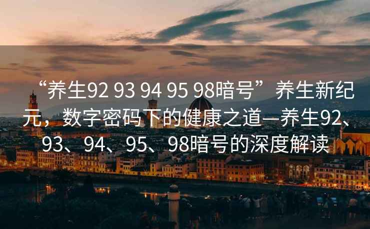 “養生92 93 94 95 98暗號”養生新紀元，數字密碼下的健康之道—養生92、93、94、95、98暗號的深度解讀