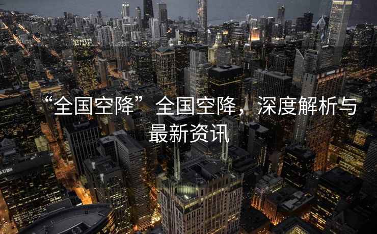 “全國空降”全國空降，深度解析與最新資訊