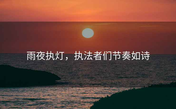 雨夜執燈，執法者們節奏如詩(shī)