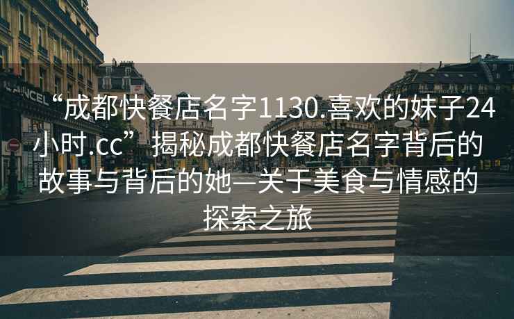 “成都快餐店名字1130.喜歡的妹子24小時(shí).cc”揭秘成都快餐店名字背后的故事與背后的她—關(guān)于美食與情感的探索之旅