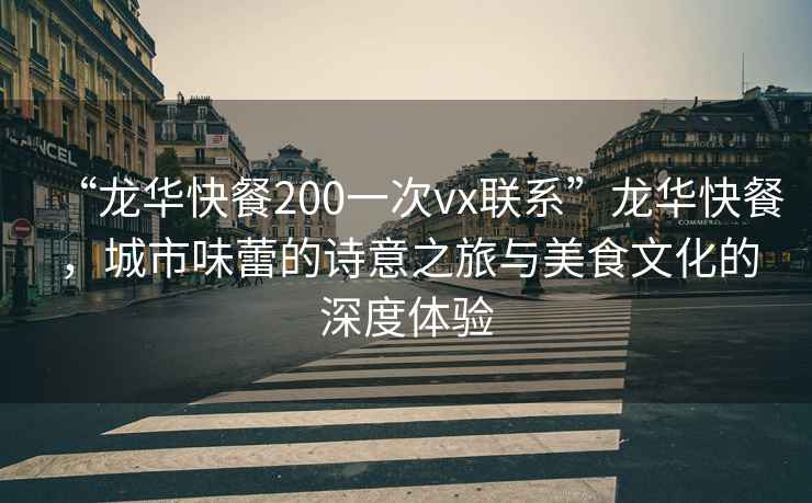 “龍華快餐200一次vx聯(lián)系”龍華快餐，城市味蕾的詩(shī)意之旅與美食文化的深度體驗