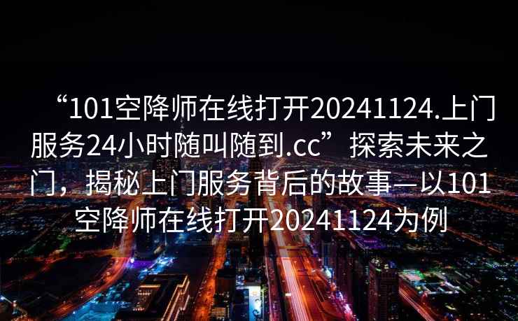“101空降師在線(xiàn)打開(kāi)20241124.上門(mén)服務(wù)24小時(shí)隨叫隨到.cc”探索未來(lái)之門(mén)，揭秘上門(mén)服務(wù)背后的故事—以101空降師在線(xiàn)打開(kāi)20241124為例