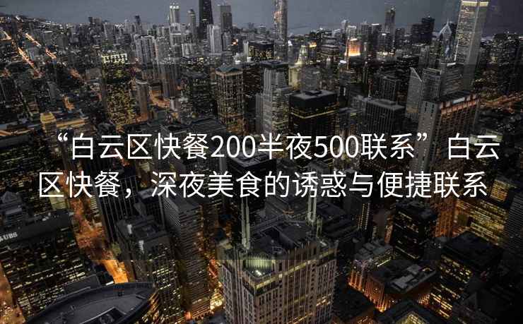 “白云區快餐200半夜500聯(lián)系”白云區快餐，深夜美食的誘惑與便捷聯(lián)系