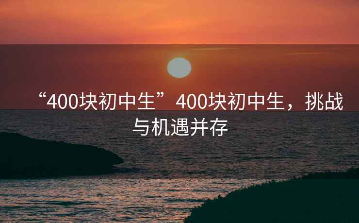 “400塊初中生”400塊初中生，挑戰與機遇并存