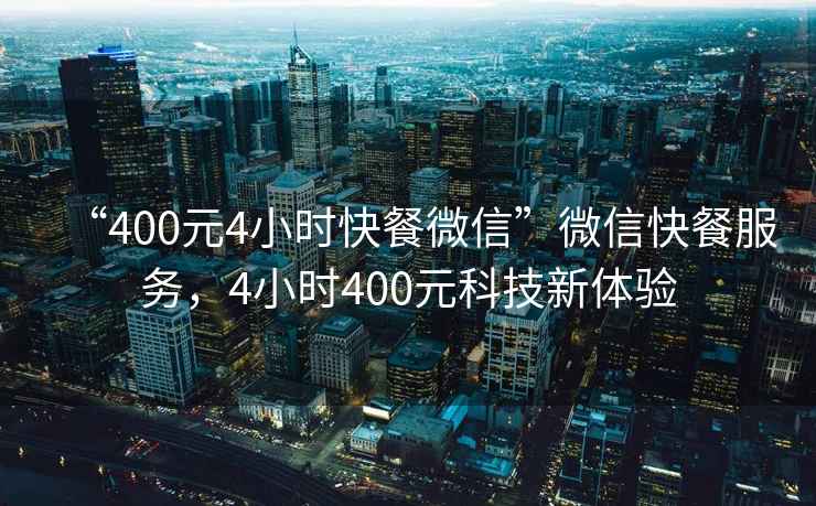 “400元4小時(shí)快餐微信”微信快餐服務(wù)，4小時(shí)400元科技新體驗