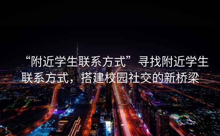 “附近學(xué)生聯(lián)系方式”尋找附近學(xué)生聯(lián)系方式，搭建校園社交的新橋梁