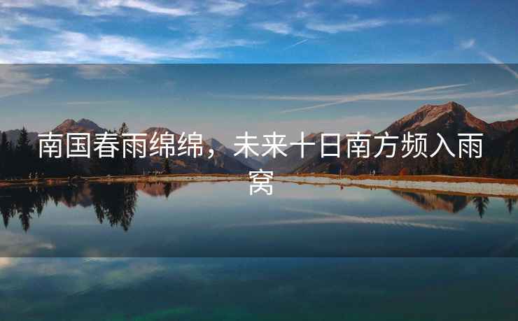 南國春雨綿綿，未來(lái)十日南方頻入雨窩