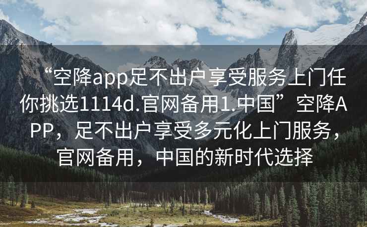 “空降app足不出戶(hù)享受服務(wù)上門(mén)任你挑選1114d.官網(wǎng)備用1.中國”空降APP，足不出戶(hù)享受多元化上門(mén)服務(wù)，官網(wǎng)備用，中國的新時(shí)代選擇