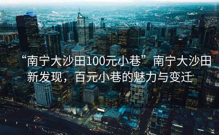 “南寧大沙田100元小巷”南寧大沙田新發(fā)現，百元小巷的魅力與變遷