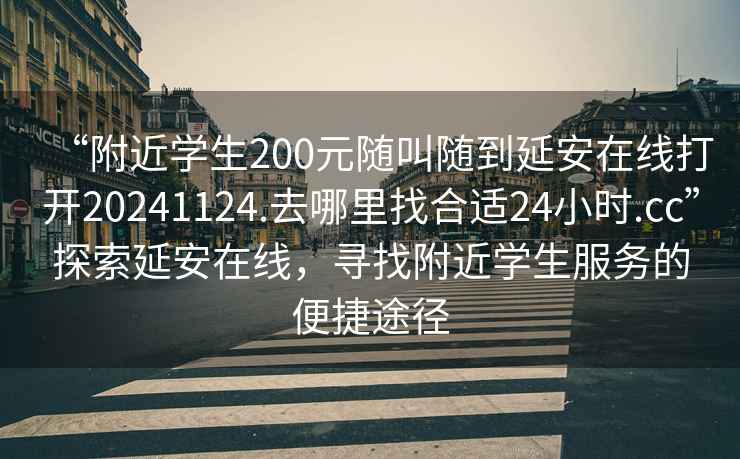 “附近學(xué)生200元隨叫隨到延安在線(xiàn)打開(kāi)20241124.去哪里找合適24小時(shí).cc”探索延安在線(xiàn)，尋找附近學(xué)生服務(wù)的便捷途徑