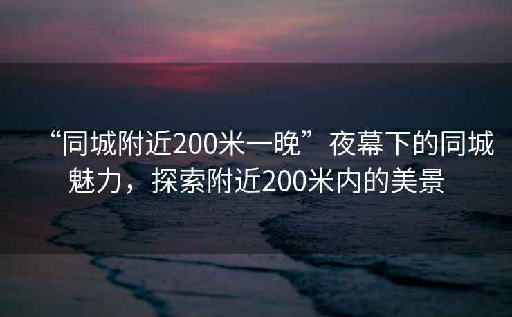 “同城附近200米一晚”夜幕下的同城魅力，探索附近200米內的美景