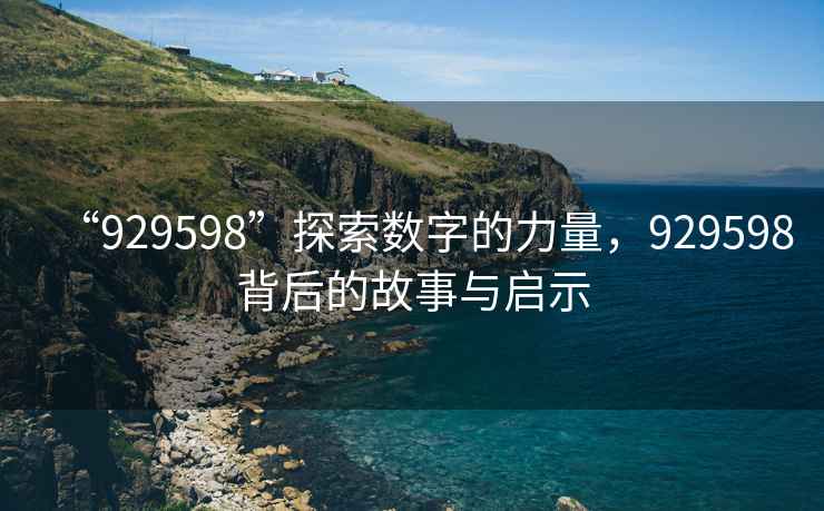 “929598”探索數字的力量，929598背后的故事與啟示