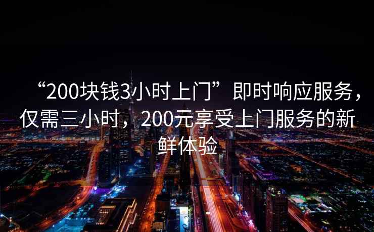 “200塊錢(qián)3小時(shí)上門(mén)”即時(shí)響應服務(wù)，僅需三小時(shí)，200元享受上門(mén)服務(wù)的新鮮體驗