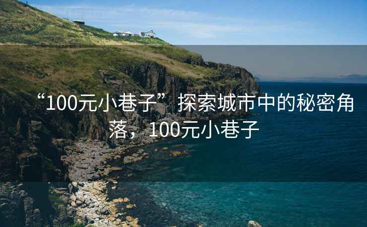 “100元小巷子”探索城市中的秘密角落，100元小巷子