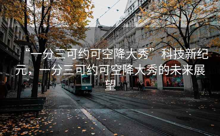 “一分三可約可空降大秀”科技新紀元，一分三可約可空降大秀的未來(lái)展望