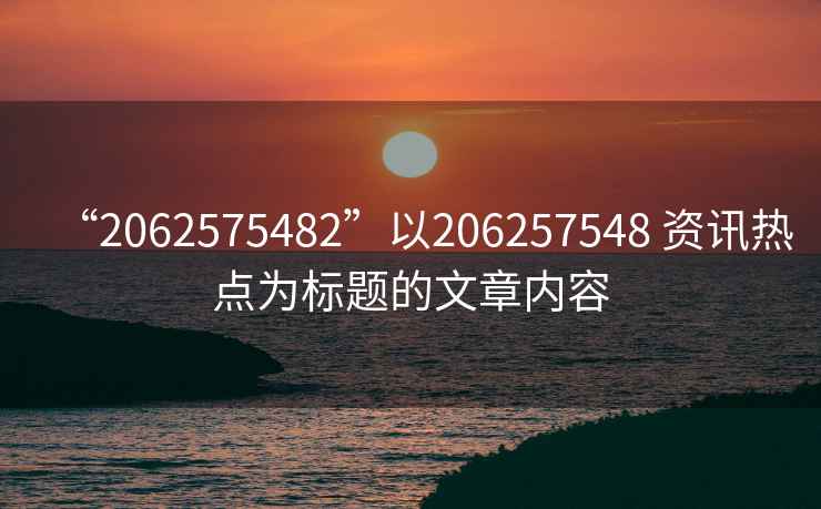 “2062575482”以206257548 資訊熱點(diǎn)為標題的文章內容