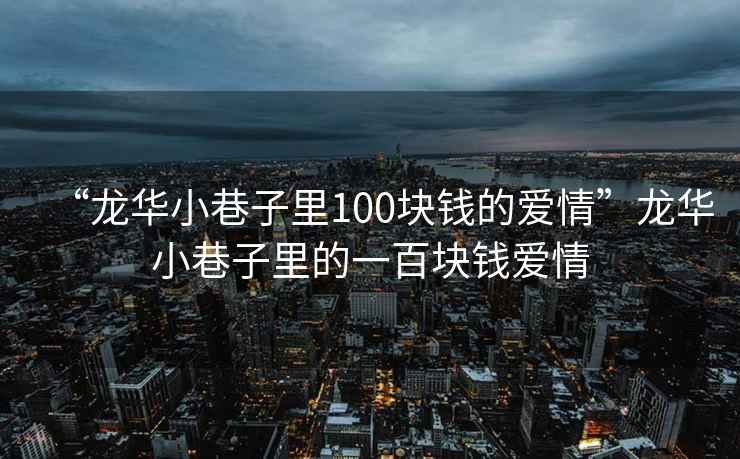 “龍華小巷子里100塊錢(qián)的愛(ài)情”龍華小巷子里的一百塊錢(qián)愛(ài)情