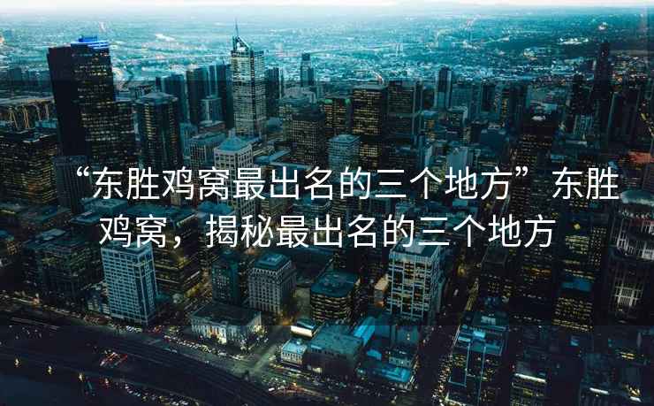 “東勝雞窩最出名的三個(gè)地方”東勝雞窩，揭秘最出名的三個(gè)地方