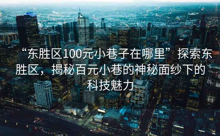 “東勝區100元小巷子在哪里”探索東勝區，揭秘百元小巷的神秘面紗下的科技魅力