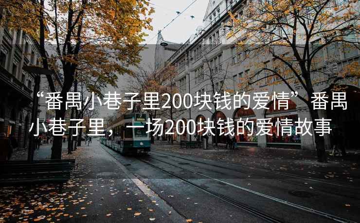 “番禺小巷子里200塊錢(qián)的愛(ài)情”番禺小巷子里，一場(chǎng)200塊錢(qián)的愛(ài)情故事
