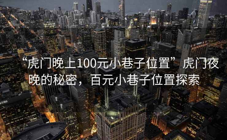 “虎門(mén)晚上100元小巷子位置”虎門(mén)夜晚的秘密，百元小巷子位置探索
