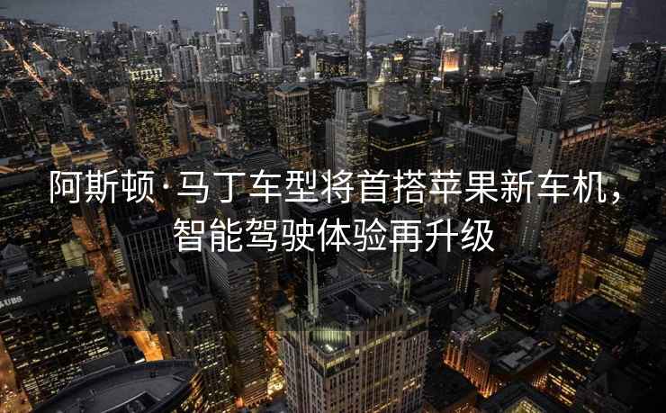 阿斯頓·馬丁車(chē)型將首搭蘋(píng)果新車(chē)機，智能駕駛體驗再升級