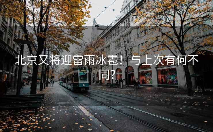 北京又將迎雷雨冰雹！與上次有何不同？