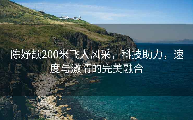 陳妤頡200米飛人風(fēng)采，科技助力，速度與激情的完美融合