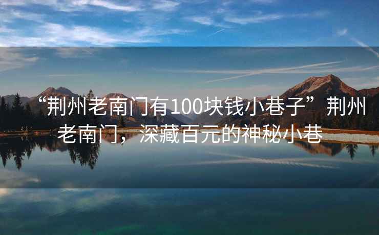 “荊州老南門(mén)有100塊錢(qián)小巷子”荊州老南門(mén)，深藏百元的神秘小巷