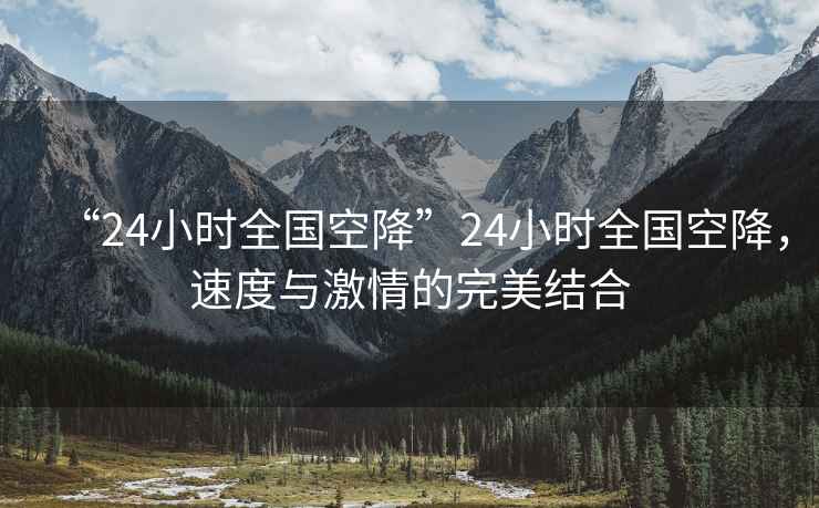 “24小時(shí)全國空降”24小時(shí)全國空降，速度與激情的完美結合